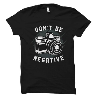 Don't Be Negative Shirt. Photographer Shirt. Photographer Gift. Photography Shirt. Photography Gift. Camera Shirt. Camera Gift - image1